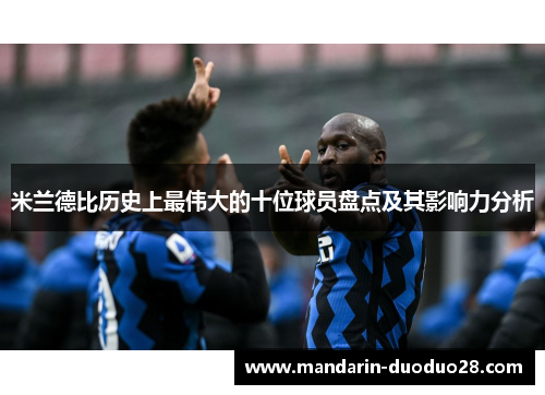 米兰德比历史上最伟大的十位球员盘点及其影响力分析
