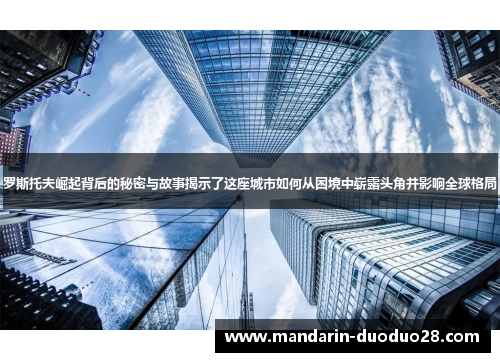 罗斯托夫崛起背后的秘密与故事揭示了这座城市如何从困境中崭露头角并影响全球格局