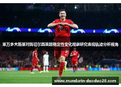 莱万多夫斯基对阵切尔西英超稳定性变化观察研究表现轨迹分析视角 莱万多夫斯基对阵切尔西英超稳定性变化观察研究表现轨迹分析视角