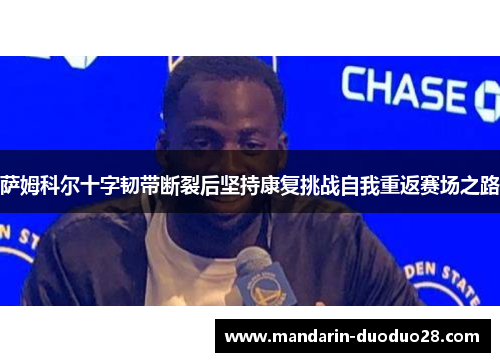 萨姆科尔十字韧带断裂后坚持康复挑战自我重返赛场之路 萨姆科尔十字韧带断裂后坚持康复挑战自我重返赛场之路