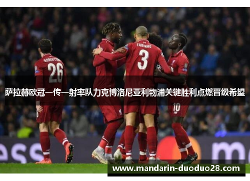 萨拉赫欧冠一传一射率队力克博洛尼亚利物浦关键胜利点燃晋级希望 萨拉赫欧冠一传一射率队力克博洛尼亚利物浦关键胜利点燃晋级希望