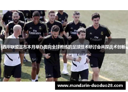 西甲联盟宣布本月举办面向全球教练的足球技术研讨会共探战术创新 西甲联盟宣布本月举办面向全球教练的足球技术研讨会共探战术创新