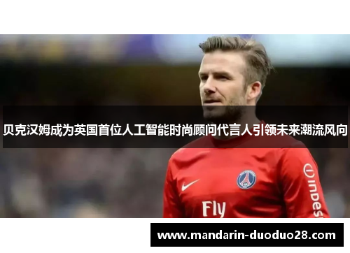 贝克汉姆成为英国首位人工智能时尚顾问代言人引领未来潮流风向 贝克汉姆成为英国首位人工智能时尚顾问代言人引领未来潮流风向