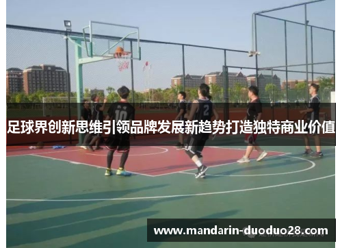 足球界创新思维引领品牌发展新趋势打造独特商业价值 足球界创新思维引领品牌发展新趋势打造独特商业价值