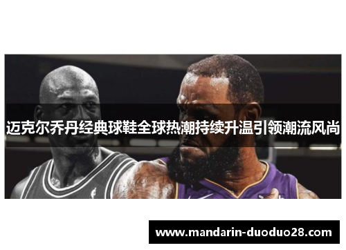 迈克尔乔丹经典球鞋全球热潮持续升温引领潮流风尚 迈克尔乔丹经典球鞋全球热潮持续升温引领潮流风尚