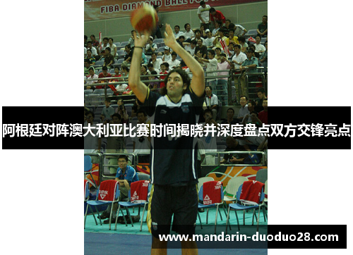 阿根廷对阵澳大利亚比赛时间揭晓并深度盘点双方交锋亮点 阿根廷对阵澳大利亚比赛时间揭晓并深度盘点双方交锋亮点
