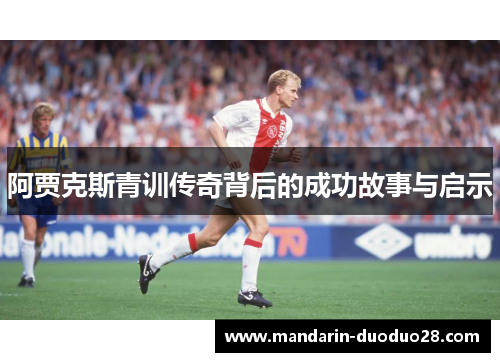 阿贾克斯青训传奇背后的成功故事与启示 阿贾克斯青训传奇背后的成功故事与启示
